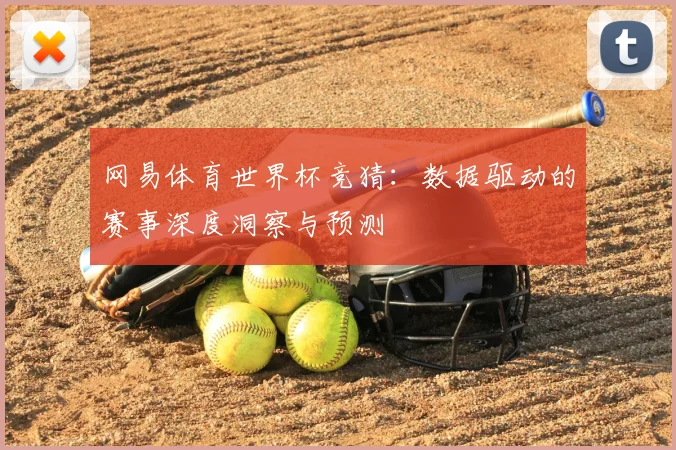 网易体育世界杯竞猜：数据驱动的赛事深度洞察与预测
