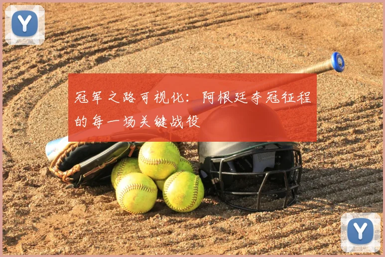 冠军之路可视化:阿根廷夺冠征程的每一场关键战役