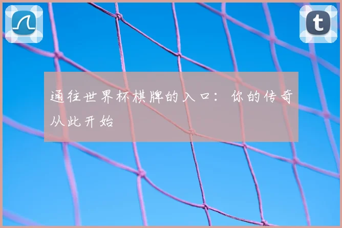 通往世界杯棋牌的入口：你的传奇从此开始