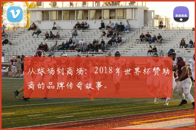 从球场到商场：2018年世界杯赞助商的品牌传奇故事。