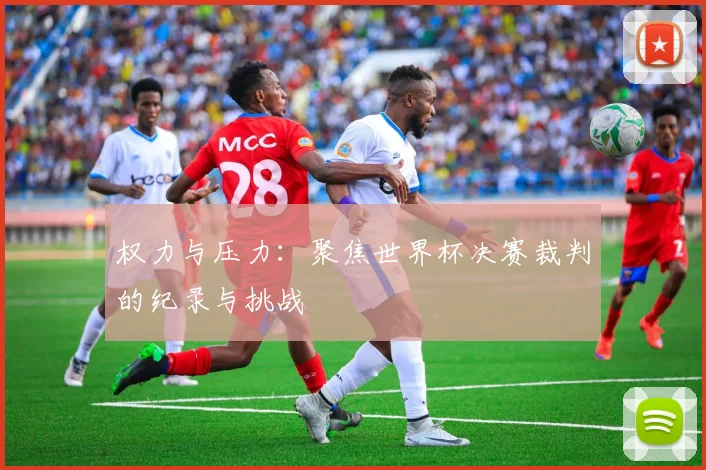 权力与压力：聚焦世界杯决赛裁判的纪录与挑战