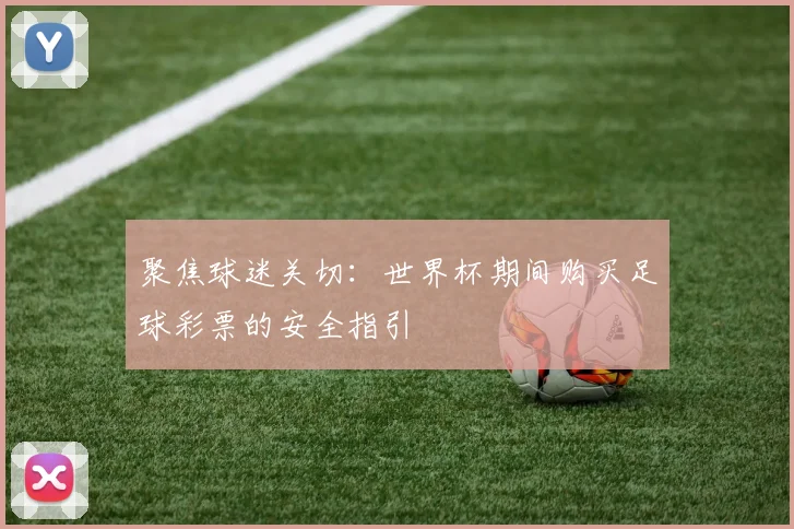 聚焦球迷关切:世界杯期间购买足球彩票的安全指引
