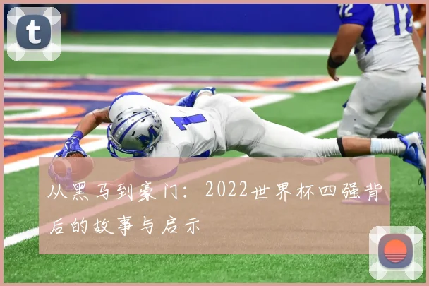 从黑马到豪门:2022世界杯四强背后的故事与启示