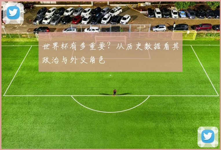 世界杯有多重要？从历史数据看其政治与外交角色