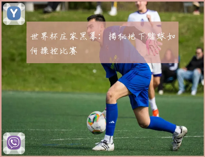 世界杯庄家黑幕：揭秘地下赌球如何操控比赛