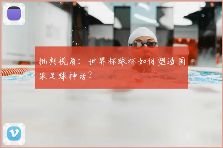 批判视角：世界杯球杯如何塑造国家足球神话？