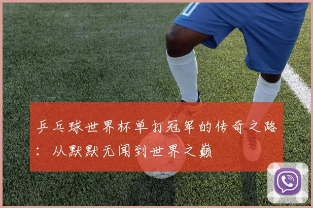 乒乓球世界杯单打冠军的传奇之路：从默默无闻到世界之巅