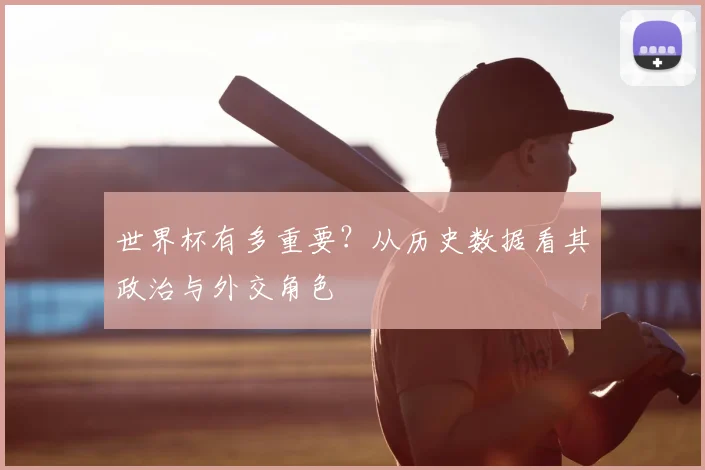世界杯有多重要？从历史数据看其政治与外交角色