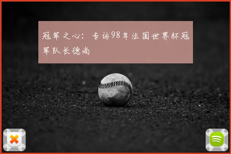 冠军之心:专访98年法国世界杯冠军队长德尚