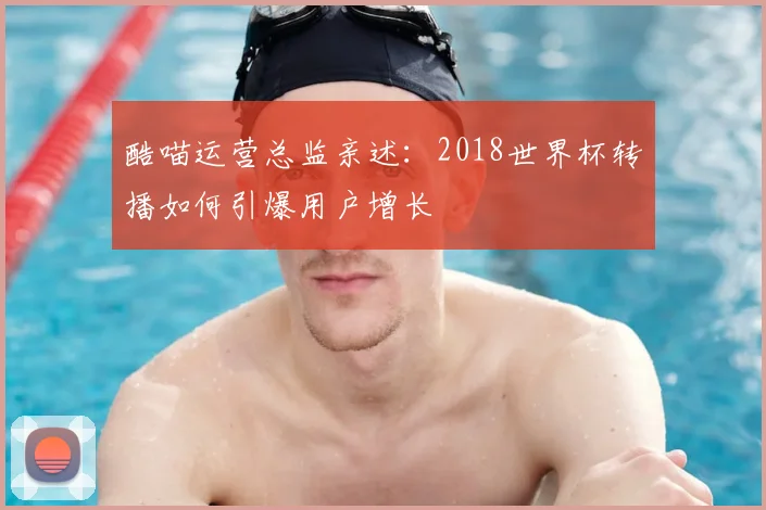 酷喵运营总监亲述：2018世界杯转播如何引爆用户增长