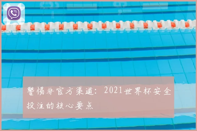 警惕非官方渠道:2021世界杯安全投注的核心要点