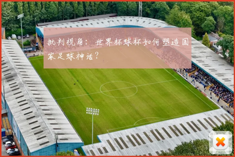 批判视角：世界杯球杯如何塑造国家足球神话？