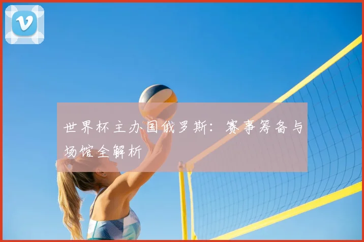 世界杯主办国俄罗斯：赛事筹备与场馆全解析
