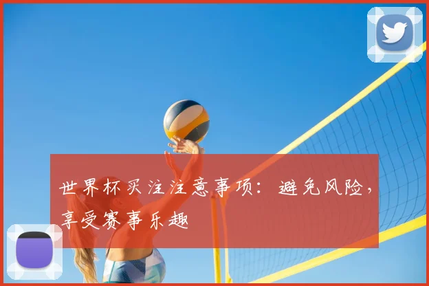 世界杯买注注意事项：避免风险，享受赛事乐趣