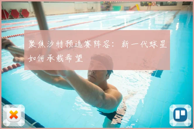 聚焦沙特预选赛阵容：新一代球星如何承载希望