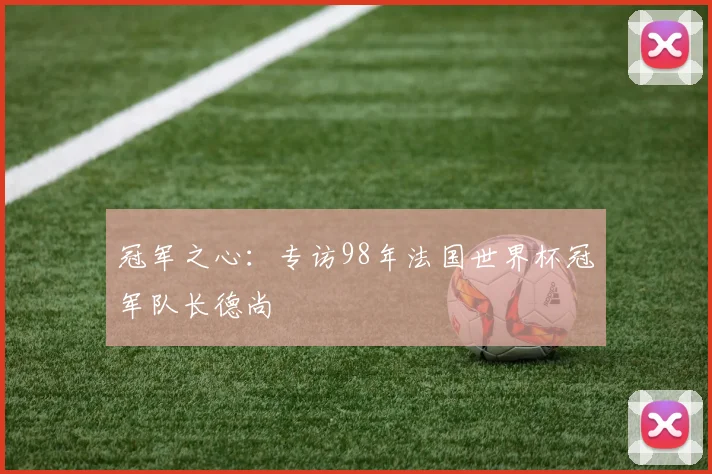 冠军之心：专访98年法国世界杯冠军队长德尚